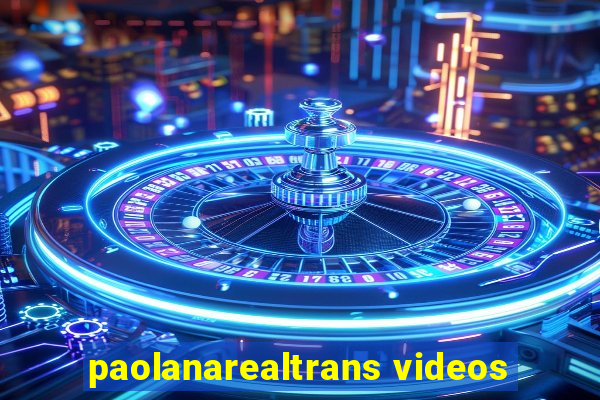 paolanarealtrans videos